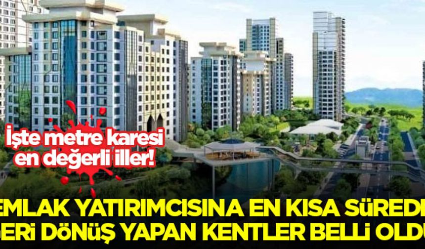 Emlak yatırımcısına en kısa sürede geri dönüş yapan kentler belli oldu