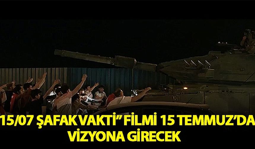 "15/07 Şafak Vakti" filmi 15 Temmuz'da vizyona girecek