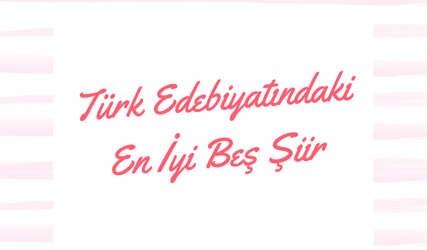 Türk edebiyatında en mükemmel 5 şiir!